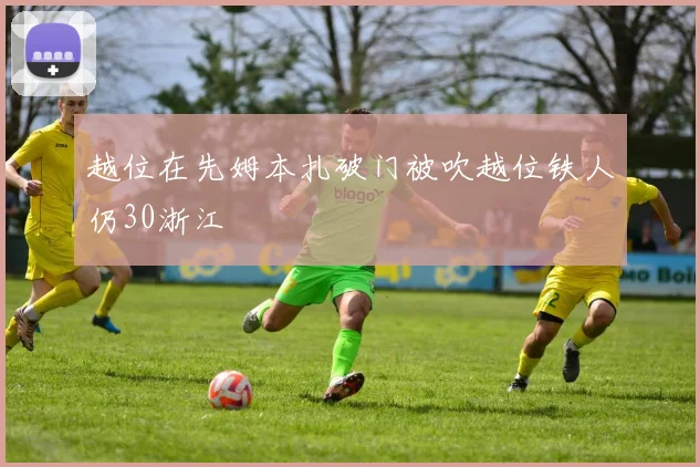越位在先姆本扎破门被吹越位铁人仍30浙江