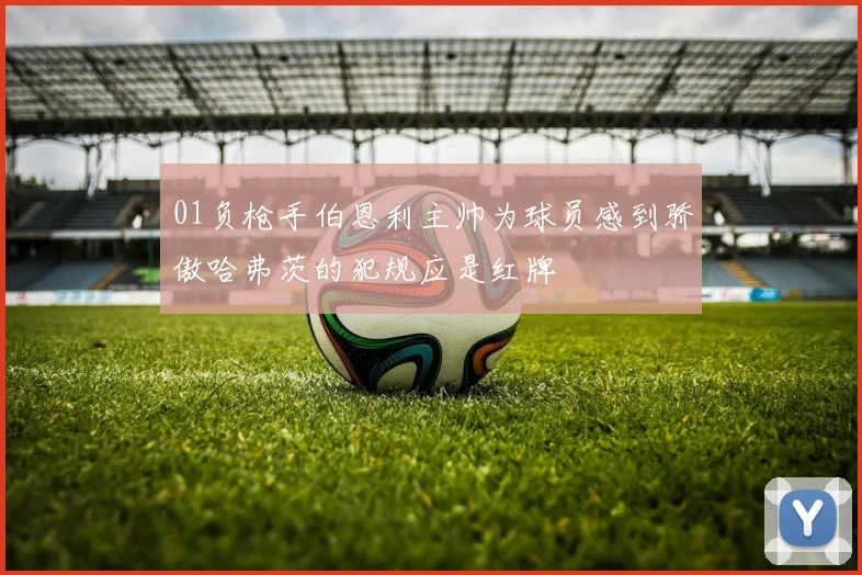 01负枪手伯恩利主帅为球员感到骄傲哈弗茨的犯规应是红牌