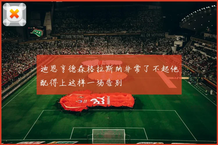 迪恩亨德森格拉斯纳非常了不起他配得上这样一场告别